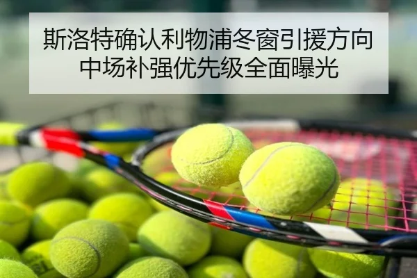 斯洛特确认利物浦冬窗引援方向 中场补强优先级全面曝光