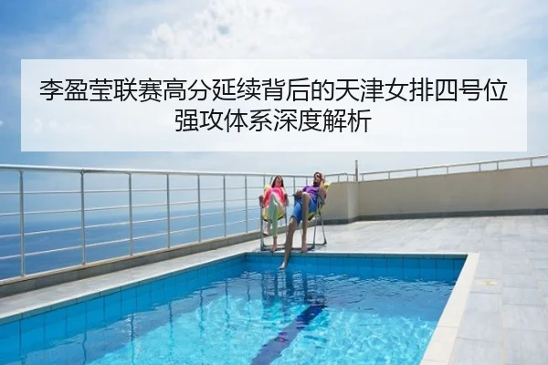 李盈莹联赛高分延续背后的天津女排四号位强攻体系深度解析